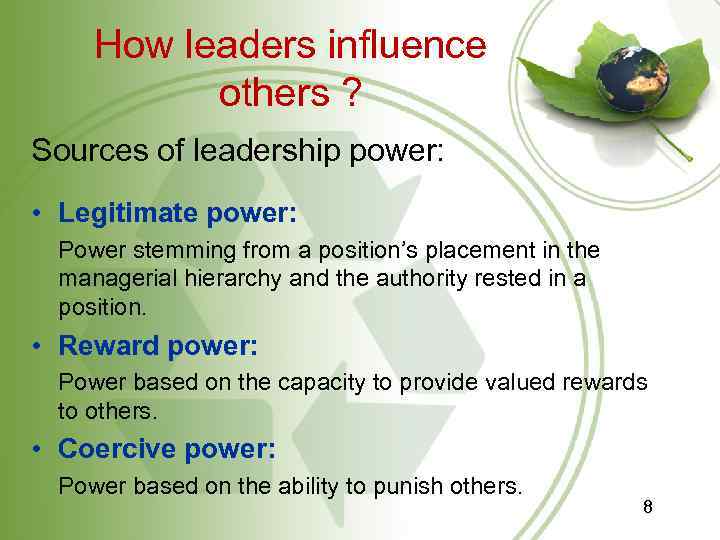 How leaders influence others ? Sources of leadership power: • Legitimate power: Power stemming