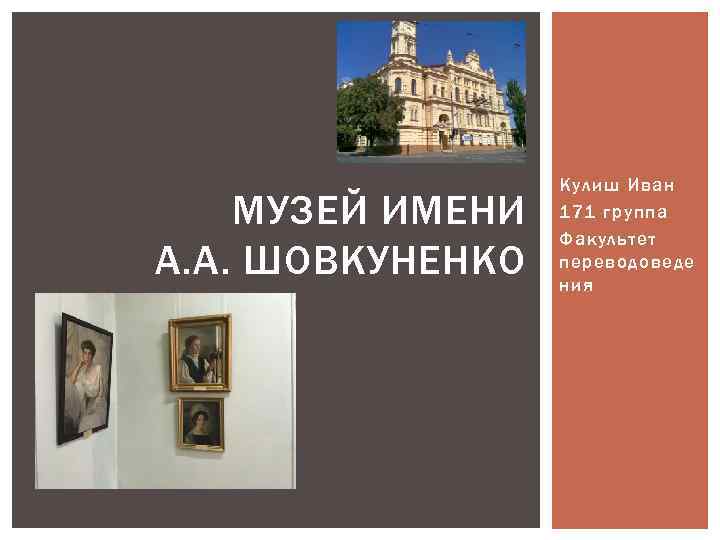 МУЗЕЙ ИМЕНИ А. А. ШОВКУНЕНКО Кулиш Иван 171 группа Факультет переводоведе ния 