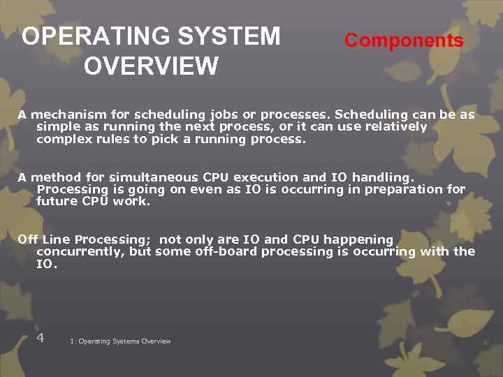 OPERATING SYSTEM OVERVIEW Components A mechanism for scheduling jobs or processes. Scheduling can be