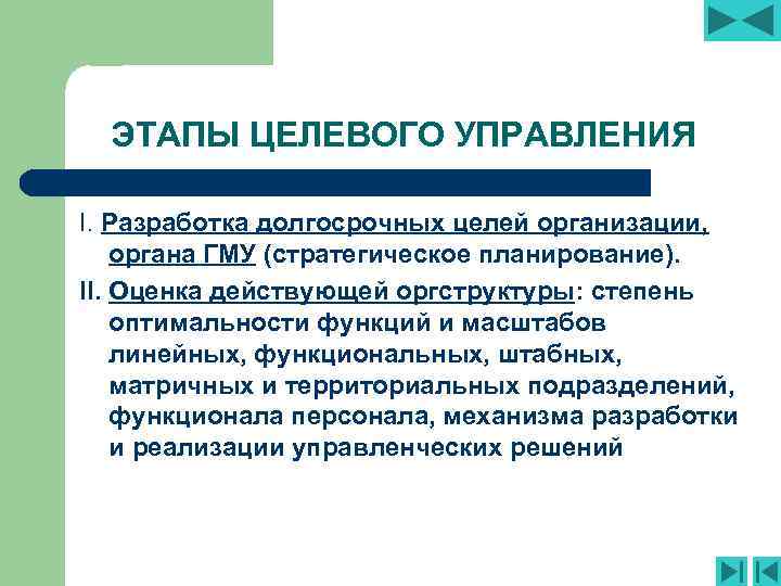ЭТАПЫ ЦЕЛЕВОГО УПРАВЛЕНИЯ I. Разработка долгосрочных целей организации, органа ГМУ (стратегическое планирование). II. Оценка