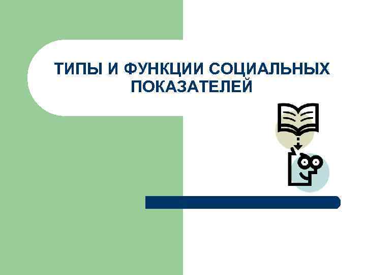 ТИПЫ И ФУНКЦИИ СОЦИАЛЬНЫХ ПОКАЗАТЕЛЕЙ 