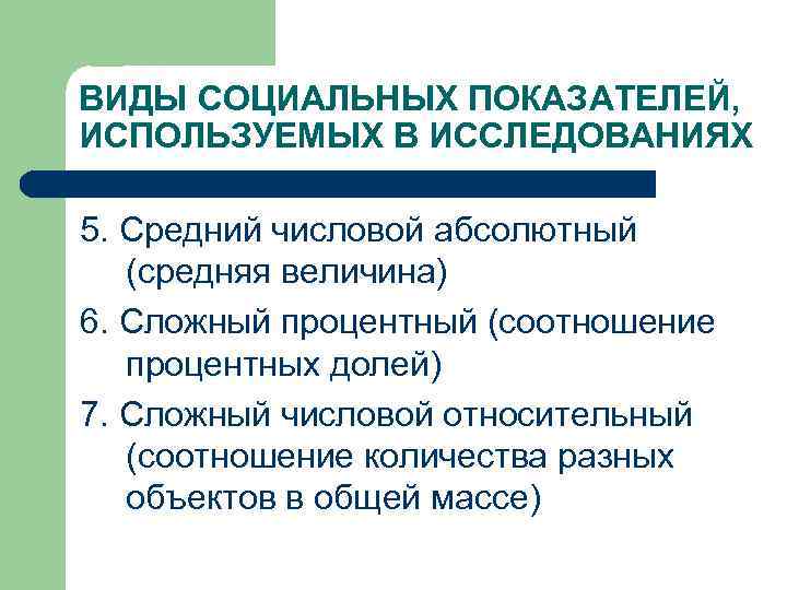 ВИДЫ СОЦИАЛЬНЫХ ПОКАЗАТЕЛЕЙ, ИСПОЛЬЗУЕМЫХ В ИССЛЕДОВАНИЯХ 5. Средний числовой абсолютный (средняя величина) 6. Сложный