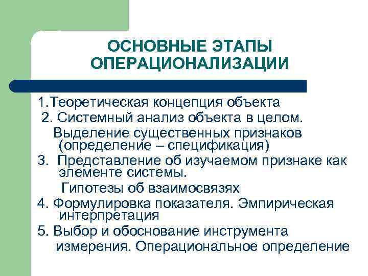 ОСНОВНЫЕ ЭТАПЫ ОПЕРАЦИОНАЛИЗАЦИИ 1. Теоретическая концепция объекта 2. Системный анализ объекта в целом. Выделение