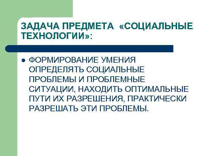 ЗАДАЧА ПРЕДМЕТА «СОЦИАЛЬНЫЕ ТЕХНОЛОГИИ» : l ФОРМИРОВАНИЕ УМЕНИЯ ОПРЕДЕЛЯТЬ СОЦИАЛЬНЫЕ ПРОБЛЕМЫ И ПРОБЛЕМНЫЕ СИТУАЦИИ,