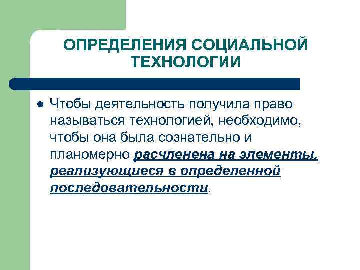 ОПРЕДЕЛЕНИЯ СОЦИАЛЬНОЙ ТЕХНОЛОГИИ l Чтобы деятельность получила право называться технологией, необходимо, чтобы она была