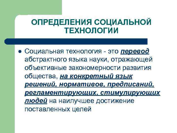 ОПРЕДЕЛЕНИЯ СОЦИАЛЬНОЙ ТЕХНОЛОГИИ l Социальная технология - это перевод абстрактного языка науки, отражающей объективные