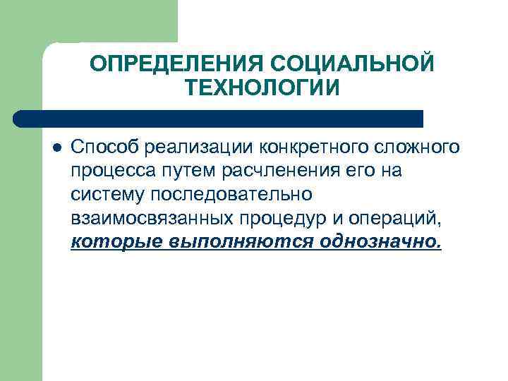 ОПРЕДЕЛЕНИЯ СОЦИАЛЬНОЙ ТЕХНОЛОГИИ l Способ реализации конкретного сложного процесса путем расчленения его на систему
