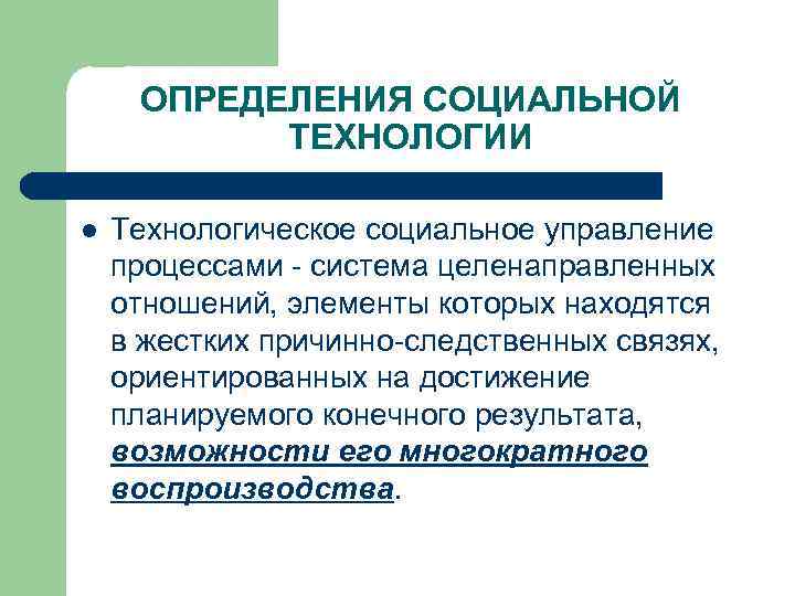ОПРЕДЕЛЕНИЯ СОЦИАЛЬНОЙ ТЕХНОЛОГИИ l Технологическое социальное управление процессами - система целенаправленных отношений, элементы которых