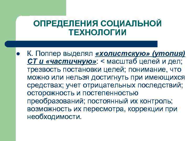 ОПРЕДЕЛЕНИЯ СОЦИАЛЬНОЙ ТЕХНОЛОГИИ l К. Поппер выделял «холистскую» (утопия) СТ и «частичную» : <
