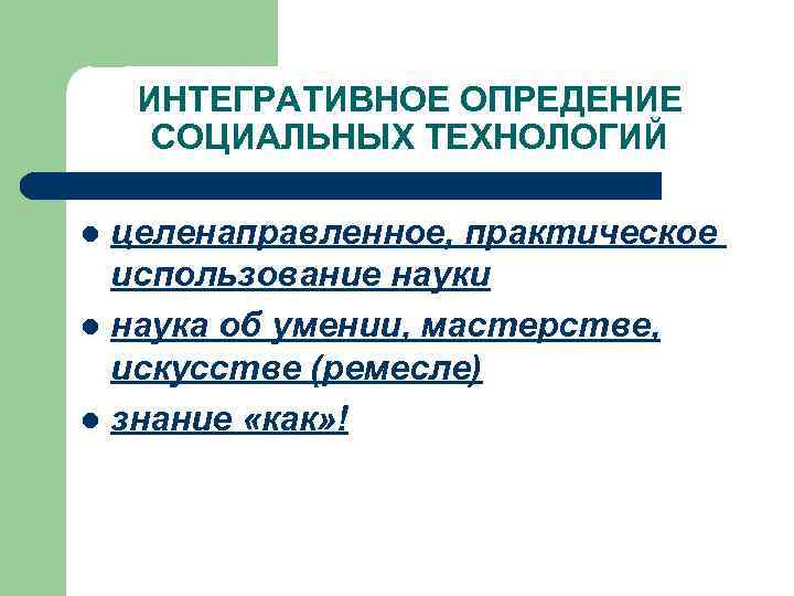ИНТЕГРАТИВНОЕ ОПРЕДЕНИЕ СОЦИАЛЬНЫХ ТЕХНОЛОГИЙ целенаправленное, практическое использование науки l наука об умении, мастерстве, искусстве