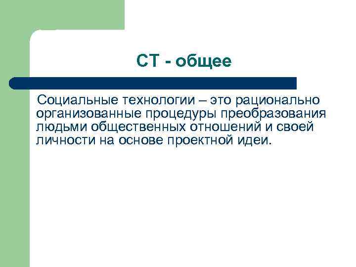 СТ - общее Социальные технологии – это рационально организованные процедуры преобразования людьми общественных отношений