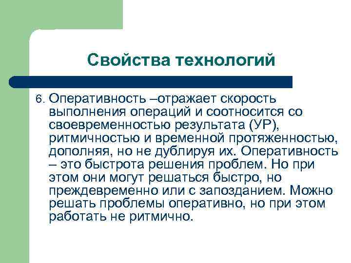 Свойства технологий 6. Оперативность –отражает скорость выполнения операций и соотносится со своевременностью результата (УР),