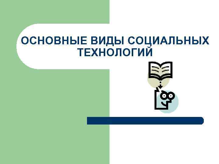 ОСНОВНЫЕ ВИДЫ СОЦИАЛЬНЫХ ТЕХНОЛОГИЙ 