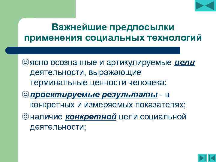 Важнейшие предпосылки применения социальных технологий J ясно осознанные и артикулируемые цели деятельности, выражающие терминальные
