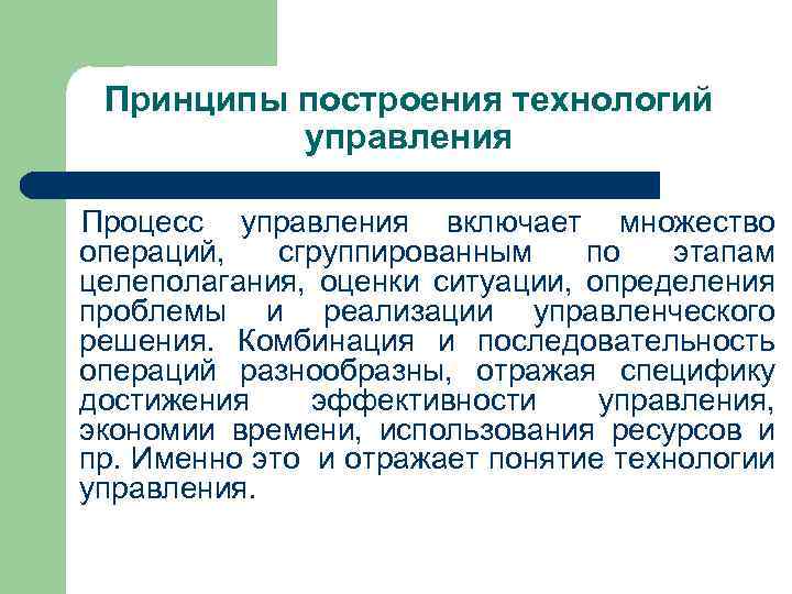 Принципы построения технологий управления Процесс управления включает множество операций, сгруппированным по этапам целеполагания, оценки