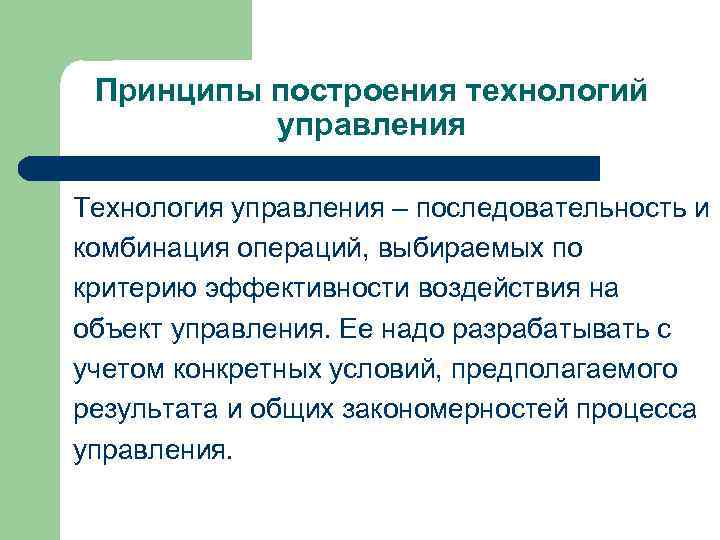 Принципы построения технологий управления Технология управления – последовательность и комбинация операций, выбираемых по критерию