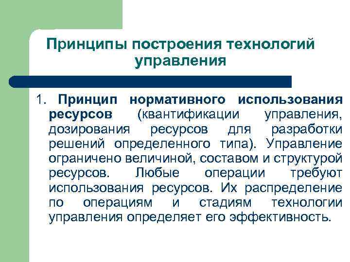 Принципы построения технологий управления 1. Принцип нормативного использования ресурсов (квантификации управления, дозирования ресурсов для