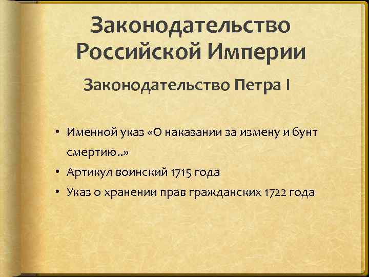 Законодательство Российской Империи Законодательство Петра I • Именной указ «О наказании за измену и