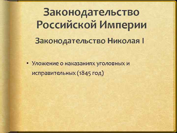 Законодательство Российской Империи Законодательство Николая I • Уложение о наказаниях уголовных и исправительных (1845