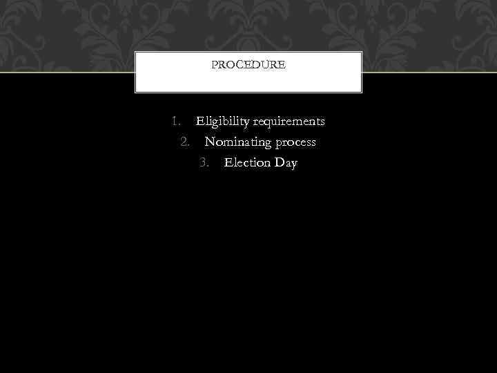 PROCEDURE 1. Eligibility requirements 2. Nominating process 3. Election Day 