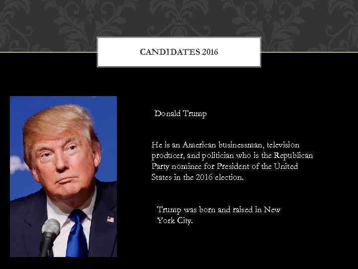 CANDIDATES 2016 Donald Trump He is an American businessman, television producer, and politician who