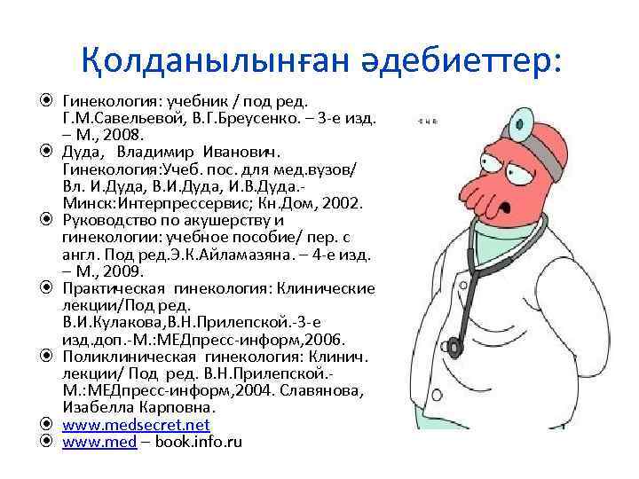 Қолданылынған әдебиеттер: Гинекология: учебник / под ред. Г. М. Савельевой, В. Г. Бреусенко. –