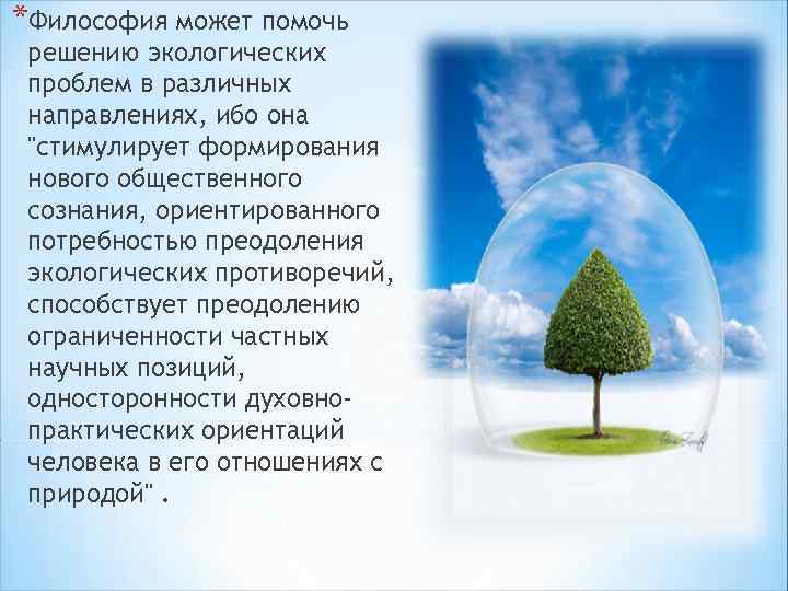 *Философия может помочь решению экологических проблем в различных направлениях, ибо она "стимулирует формирования нового
