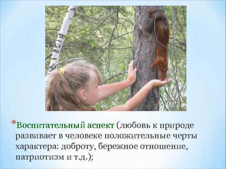 *Воспитательный аспект (любовь к природе развивает в человеке положительные черты характера: доброту, бережное отношение,