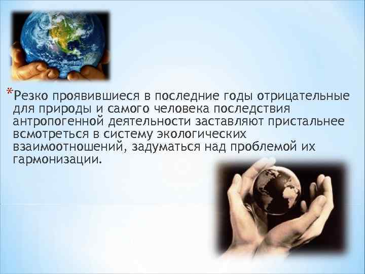*Резко проявившиеся в последние годы отрицательные для природы и самого человека последствия антропогенной деятельности