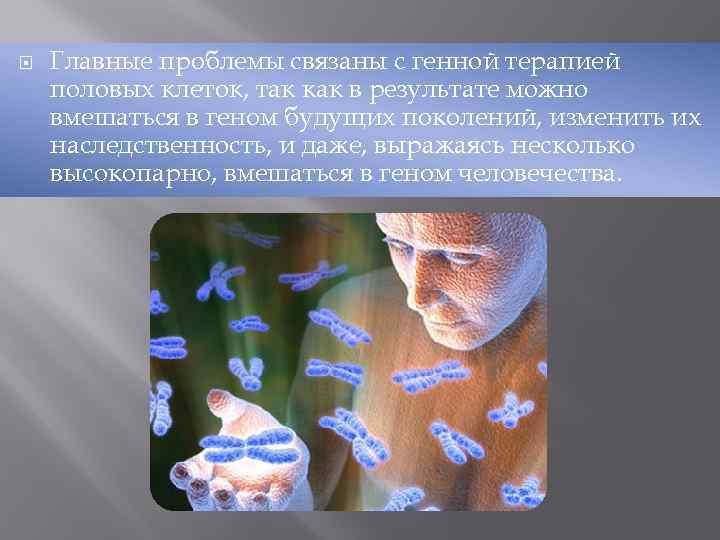  Главные проблемы связаны с генной терапией половых клеток, так как в результате можно