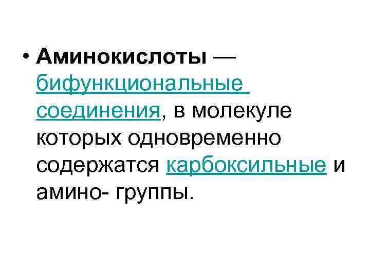  • Аминокислоты — бифункциональные соединения, в молекуле которых одновременно содержатся карбоксильные и амино-