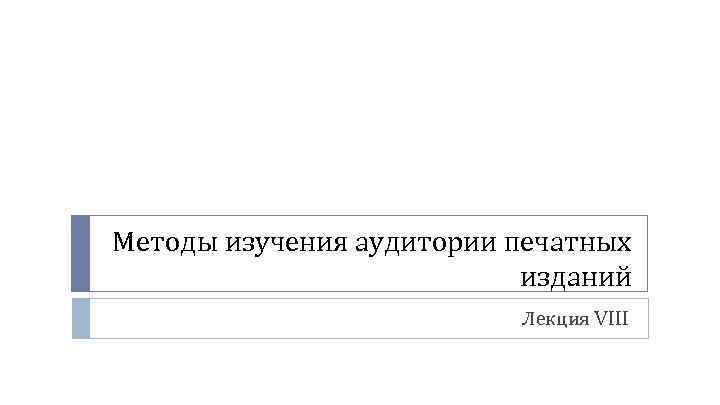 Методы изучения аудитории печатных изданий Лекция VIII 