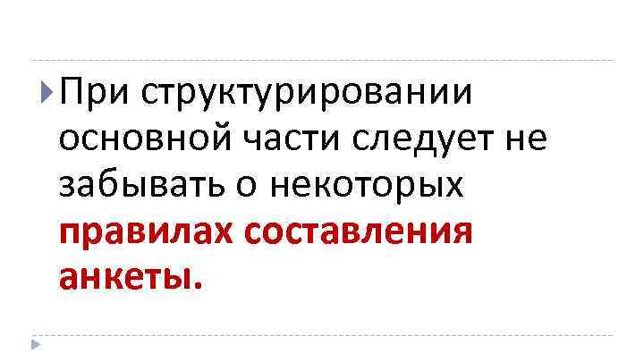  При структурировании основной части следует не забывать о некоторых правилах составления анкеты. 