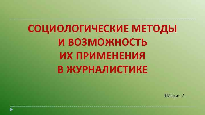 СОЦИОЛОГИЧЕСКИЕ МЕТОДЫ И ВОЗМОЖНОСТЬ ИХ ПРИМЕНЕНИЯ В ЖУРНАЛИСТИКЕ Лекция 7. 