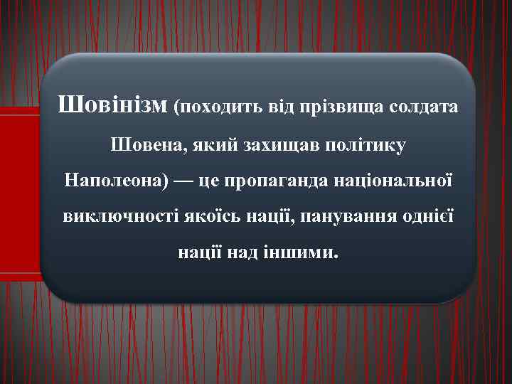 Шовінізм (походить від прізвища солдата Шовена, який захищав політику Наполеона) — це пропаганда національної