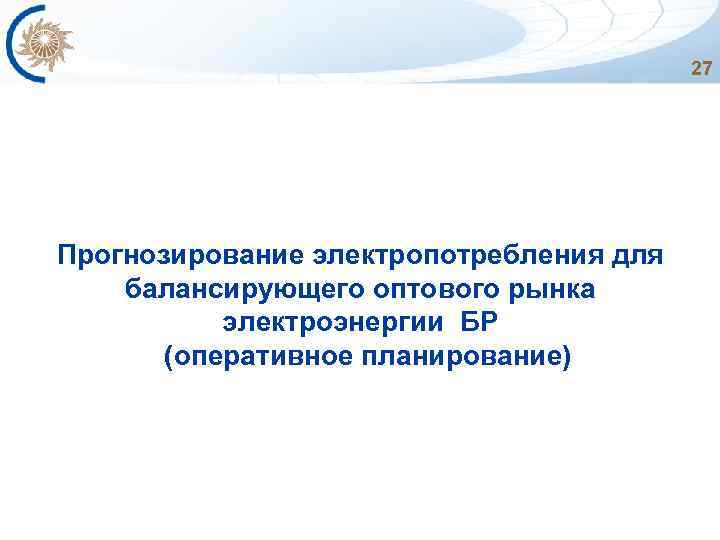 27 Прогнозирование электропотребления для балансирующего оптового рынка электроэнергии БР (оперативное планирование) 