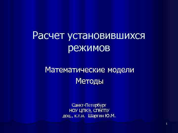 Расчет установившихся режимов Математические модели Методы Санкт-Петербург НОУ ЦПКЭ, СПб. ГПУ доц. , к.