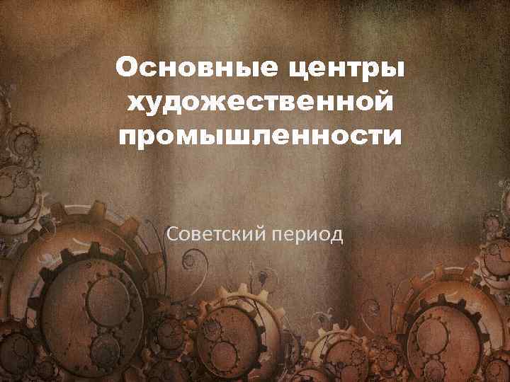 Основные центры художественной промышленности Советский период 