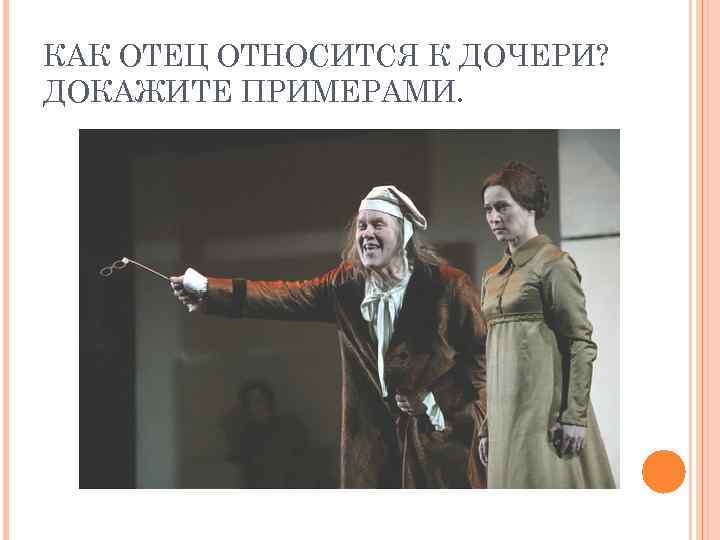 КАК ОТЕЦ ОТНОСИТСЯ К ДОЧЕРИ? ДОКАЖИТЕ ПРИМЕРАМИ. 