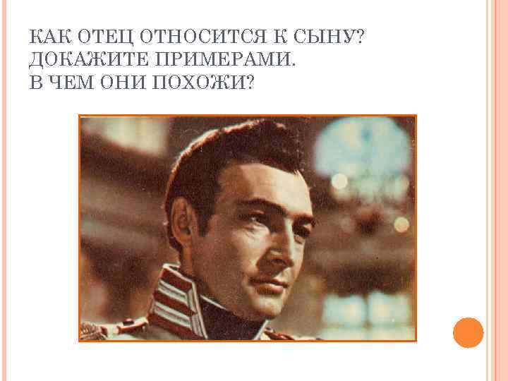 КАК ОТЕЦ ОТНОСИТСЯ К СЫНУ? ДОКАЖИТЕ ПРИМЕРАМИ. В ЧЕМ ОНИ ПОХОЖИ? 