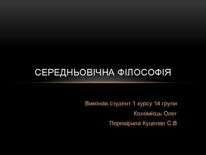 СЕРЕДНЬОВІЧНА ФІЛОСОФІЯ Виконав студент 1 курсу 14 групи Коломієць Олег Перевірила Куцепал С. В