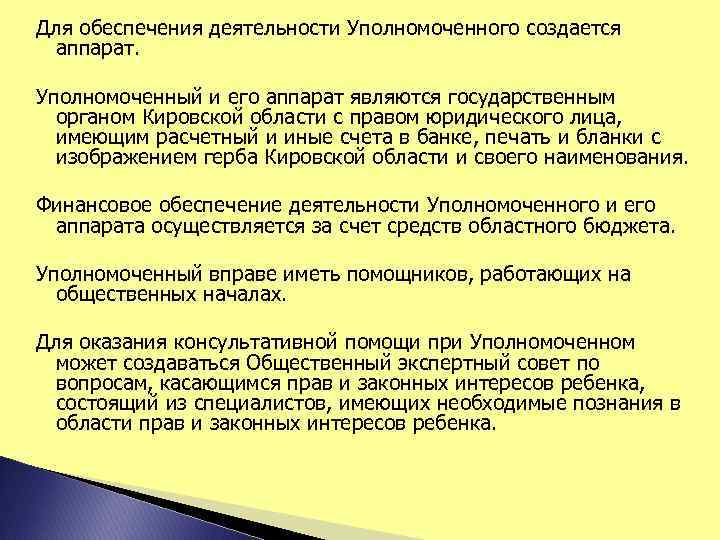 Для обеспечения деятельности Уполномоченного создается аппарат. Уполномоченный и его аппарат являются государственным органом Кировской