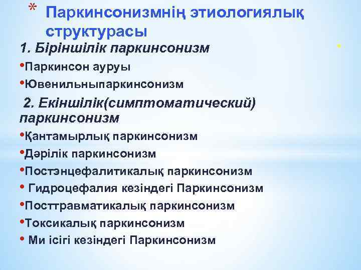 * Паркинсонизмнің этиологиялық структурасы 1. Біріншілік паркинсонизм • Паркинсон ауруы • Ювенильныпаркинсонизм 2. Екіншілік(симптоматический)