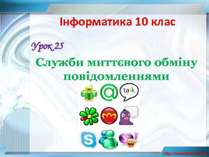 Інформатика 10 клас Урок 25 Служби миттєвого обміну повідомленнями http: //leontyev. at. ua 