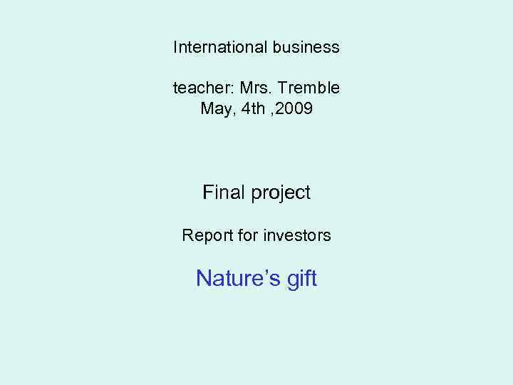 International business teacher: Mrs. Tremble May, 4 th , 2009 Final project Report for