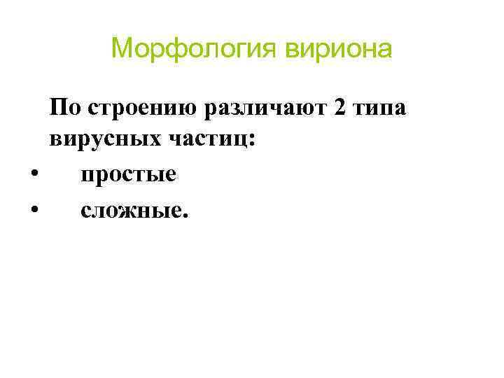 Морфология вириона По строению различают 2 типа вирусных частиц: • простые • сложные. 
