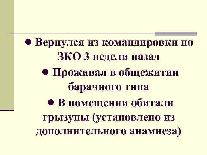 ● Вернулся из командировки по ЗКО 3 недели назад ● Проживал в общежитии барачного