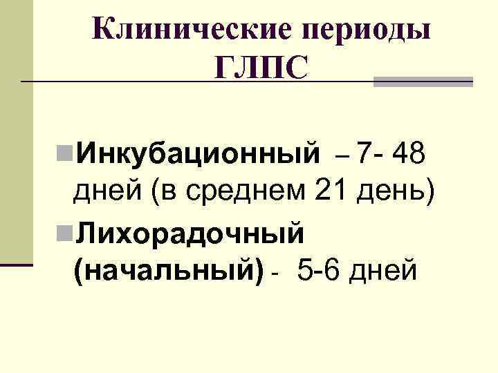 Клинические периоды ГЛПС n. Инкубационный – 7 - 48 дней (в среднем 21 день)