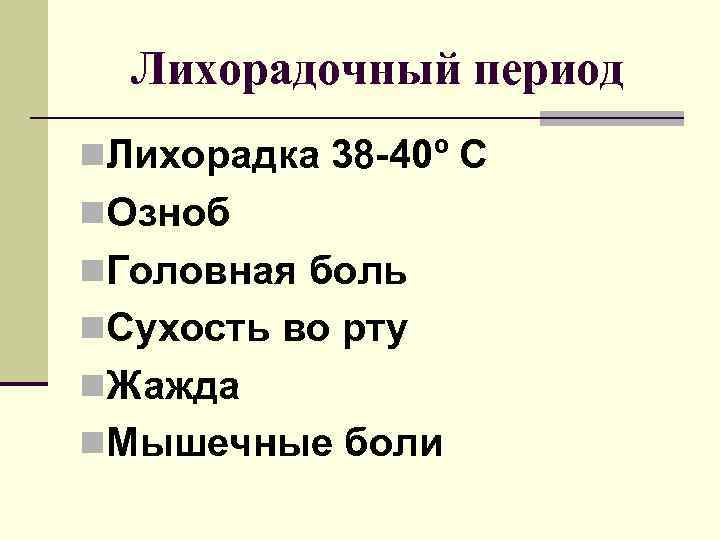 Лихорадочный период n. Лихорадка 38 -40º С n. Озноб n. Головная боль n. Сухость