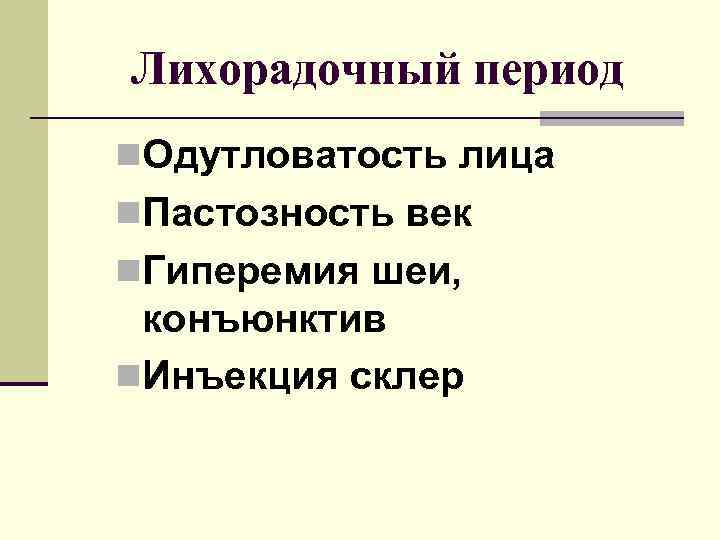 Лихорадочный период n. Одутловатость лица n. Пастозность век n. Гиперемия шеи, конъюнктив n. Инъекция